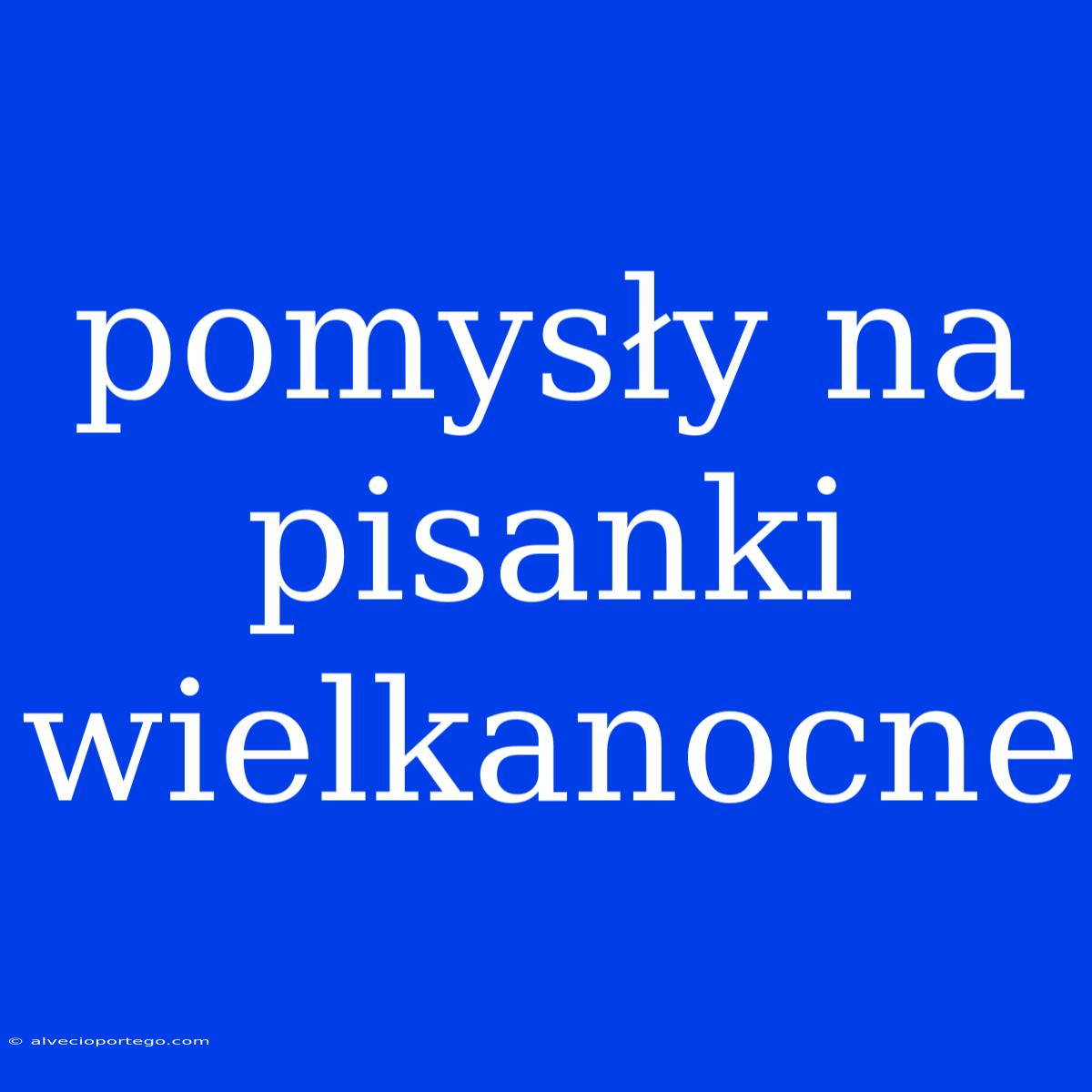 Pomysły Na Pisanki Wielkanocne