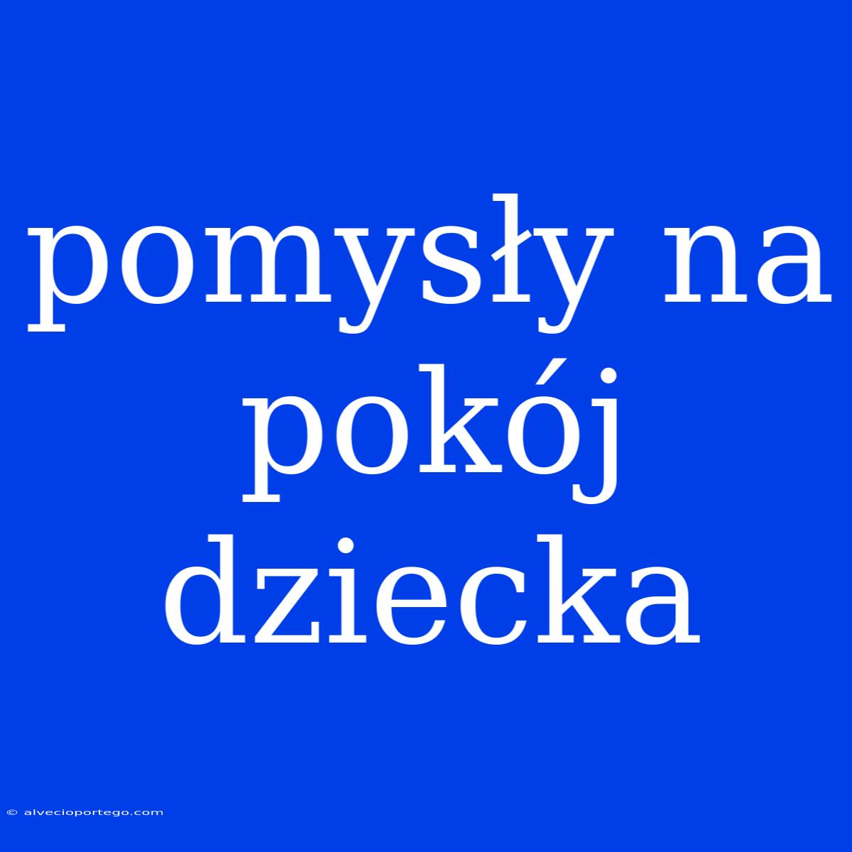 Pomysły Na Pokój Dziecka