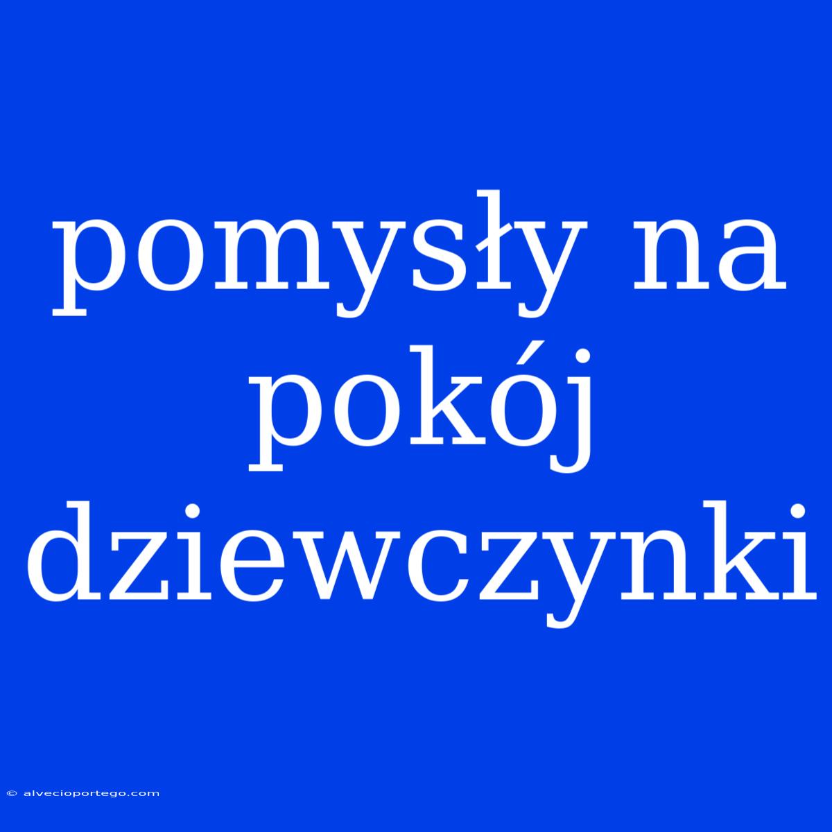 Pomysły Na Pokój Dziewczynki