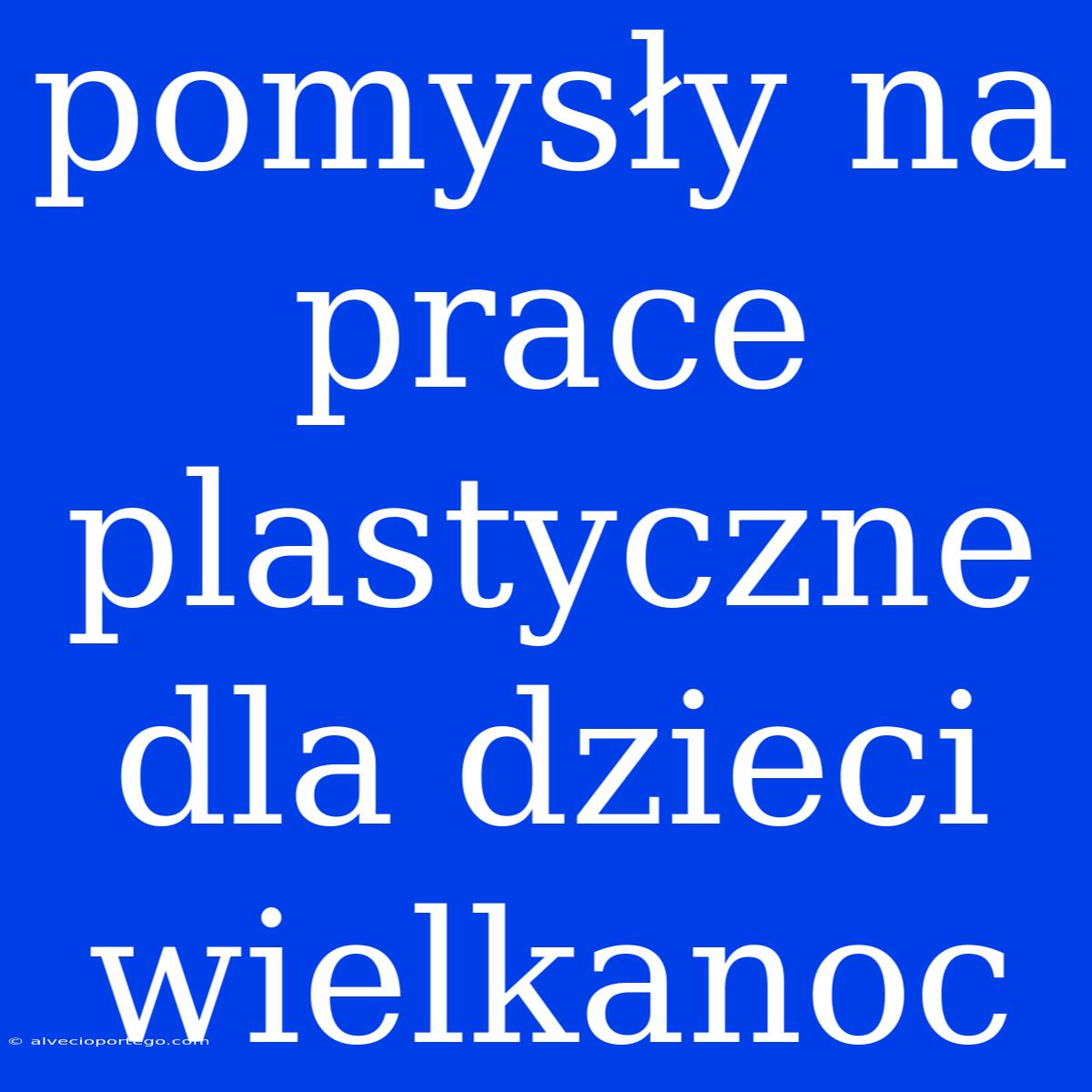 Pomysły Na Prace Plastyczne Dla Dzieci Wielkanoc