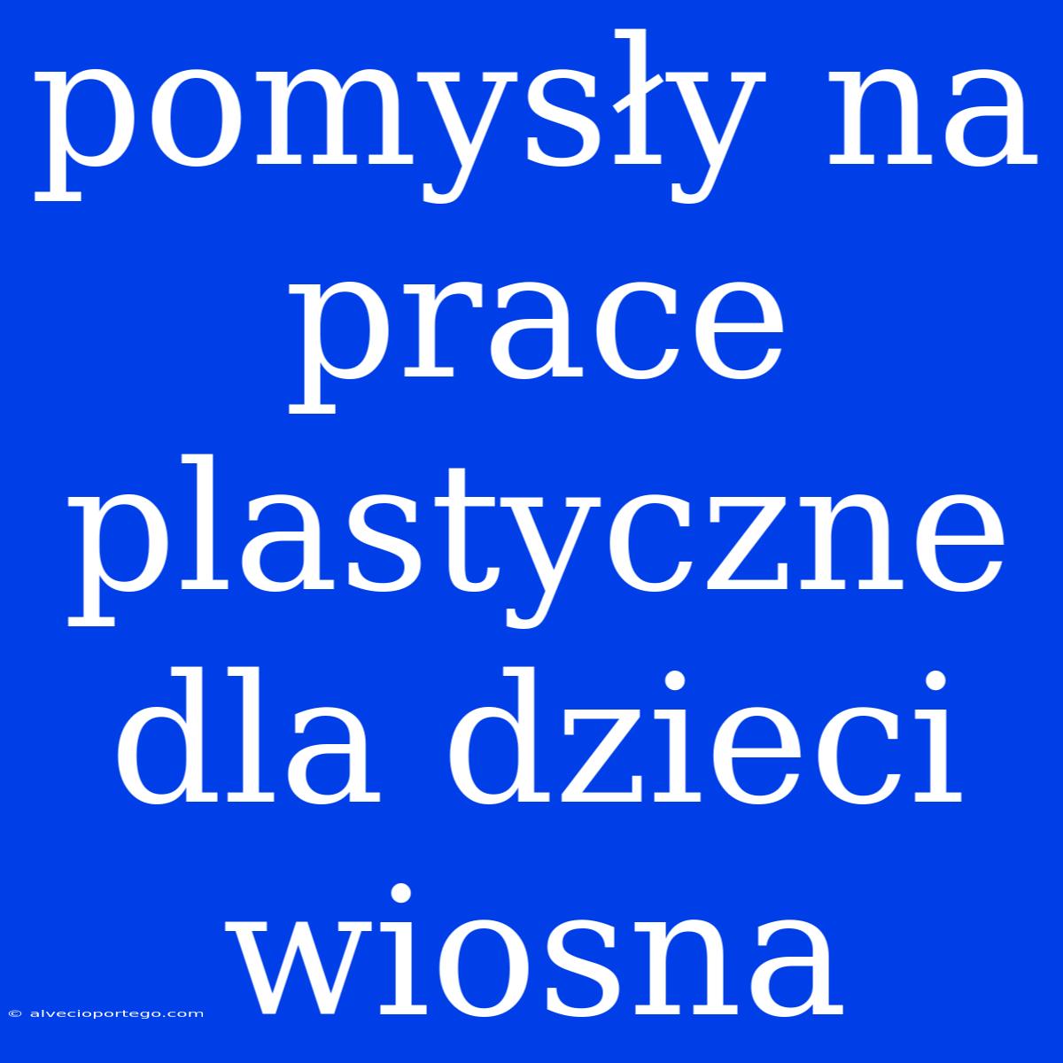 Pomysły Na Prace Plastyczne Dla Dzieci Wiosna