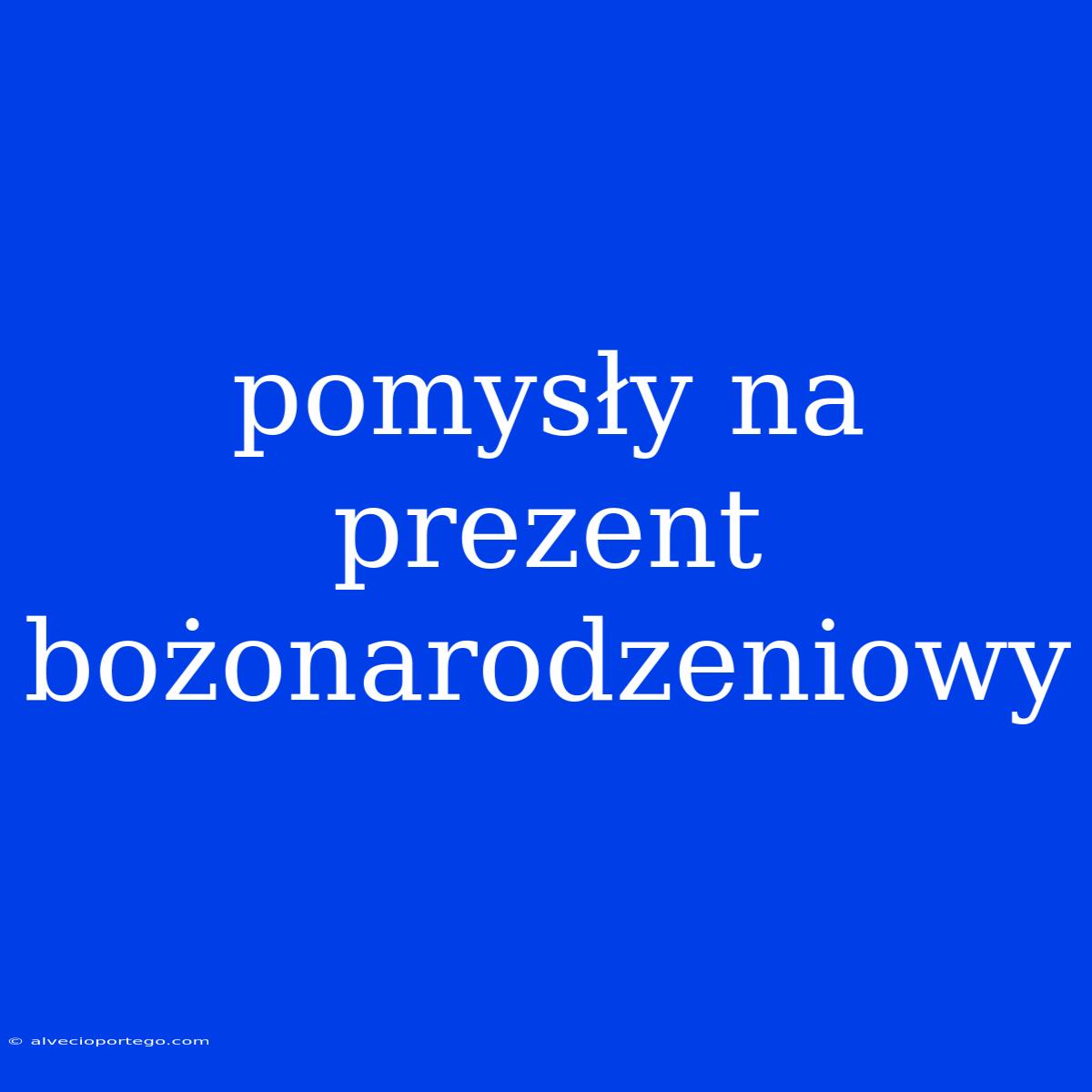 Pomysły Na Prezent Bożonarodzeniowy