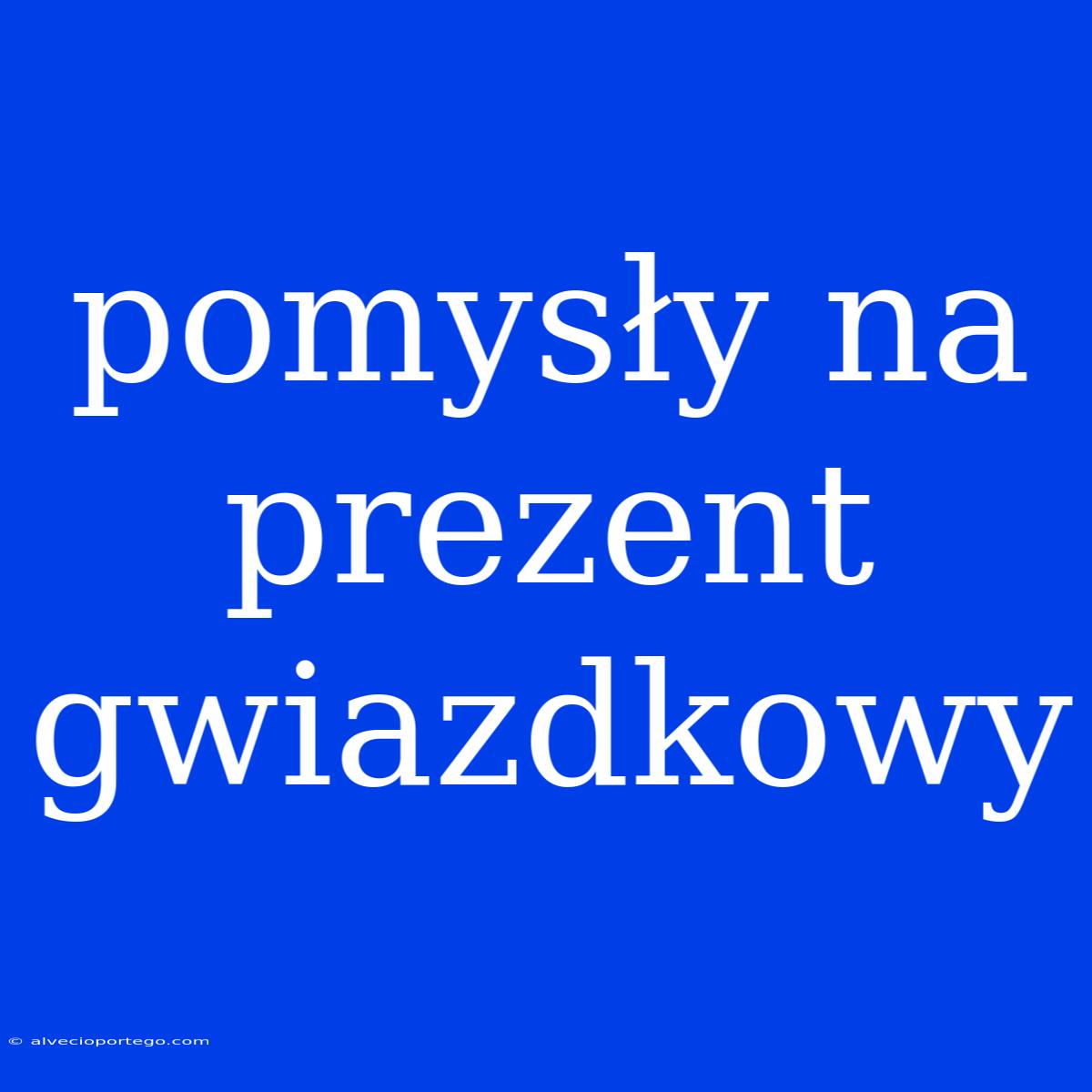 Pomysły Na Prezent Gwiazdkowy