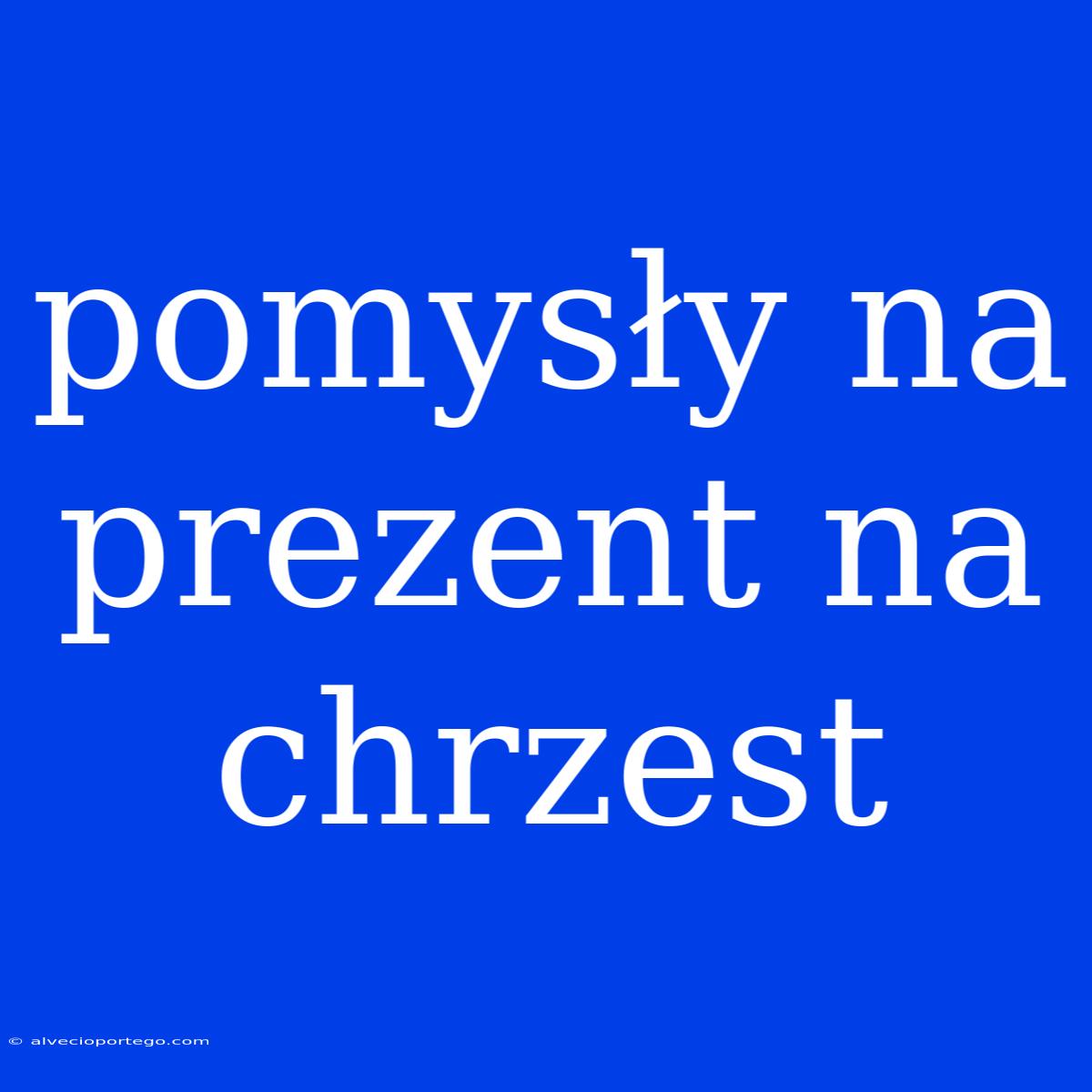 Pomysły Na Prezent Na Chrzest