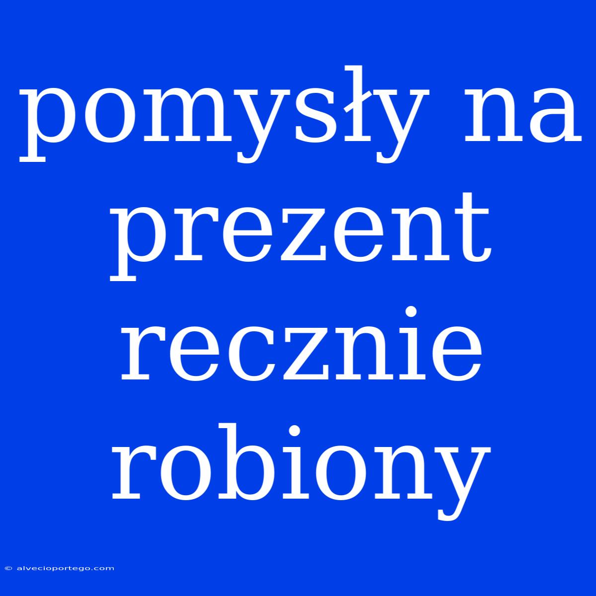 Pomysły Na Prezent Recznie Robiony