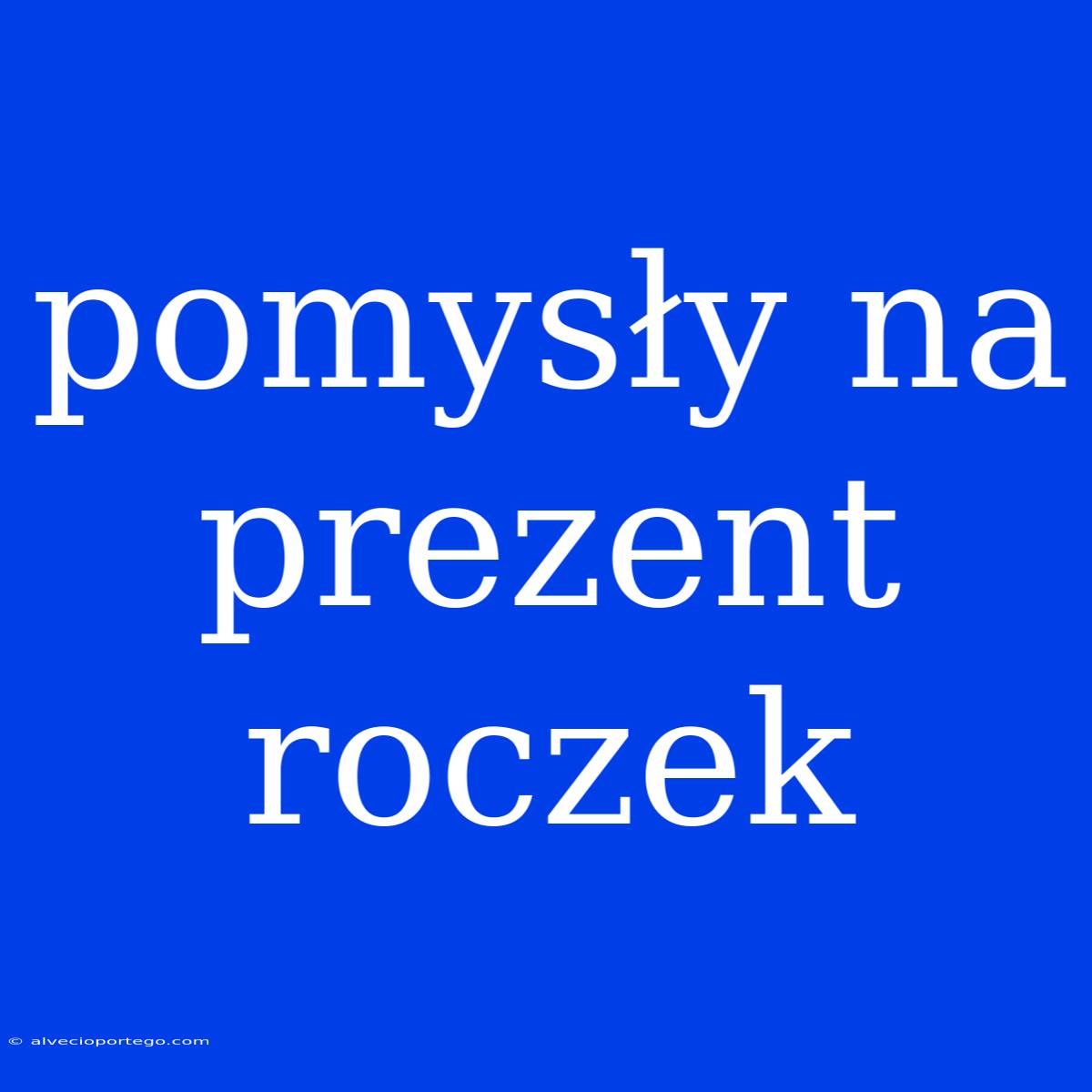 Pomysły Na Prezent Roczek