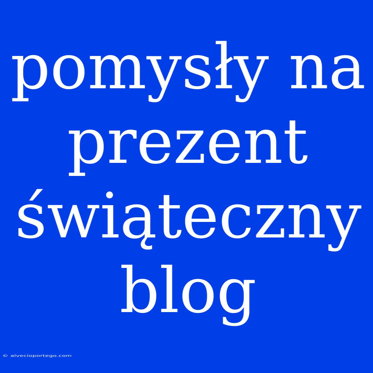 Pomysły Na Prezent Świąteczny Blog