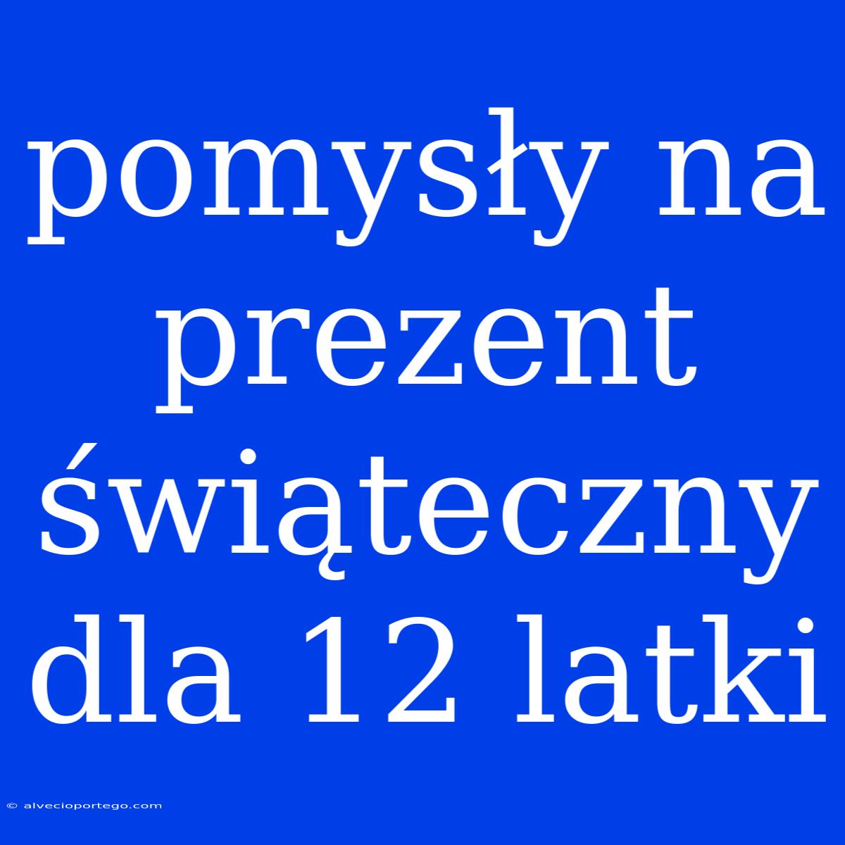 Pomysły Na Prezent Świąteczny Dla 12 Latki