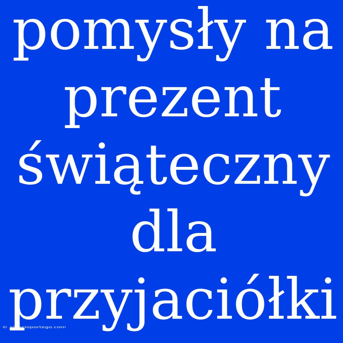 Pomysły Na Prezent Świąteczny Dla Przyjaciółki