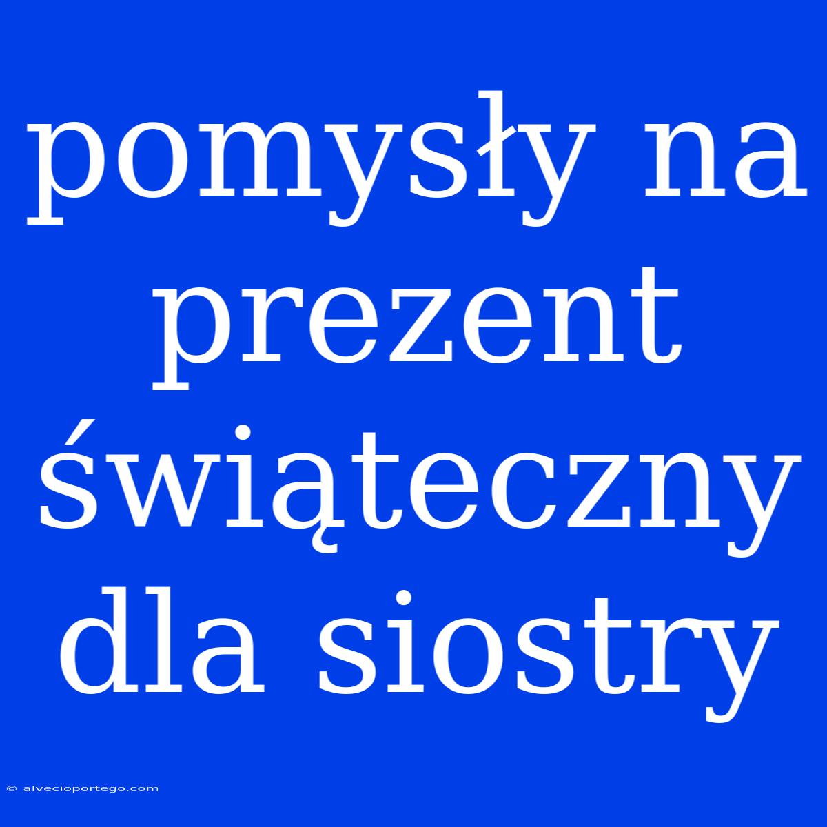 Pomysły Na Prezent Świąteczny Dla Siostry