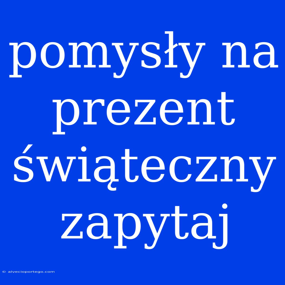 Pomysły Na Prezent Świąteczny Zapytaj