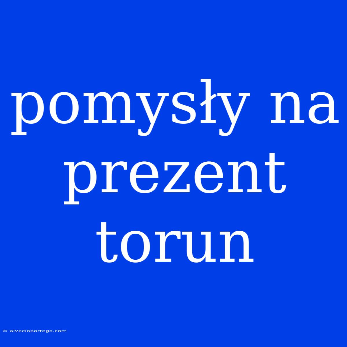 Pomysły Na Prezent Torun