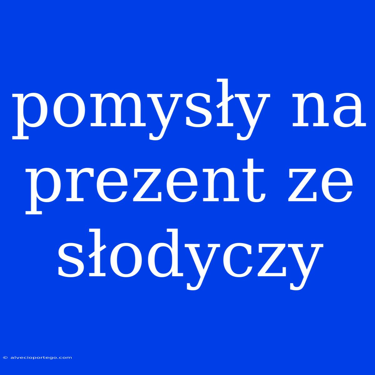 Pomysły Na Prezent Ze Słodyczy