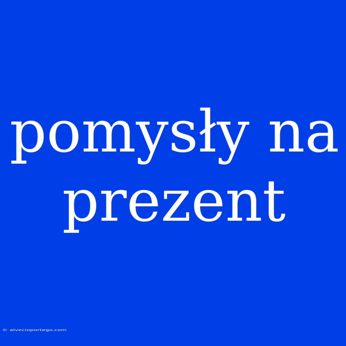 Pomysły Na Prezent