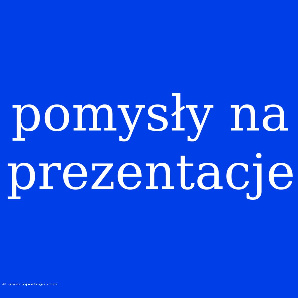 Pomysły Na Prezentacje