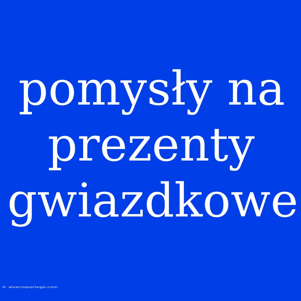 Pomysły Na Prezenty Gwiazdkowe