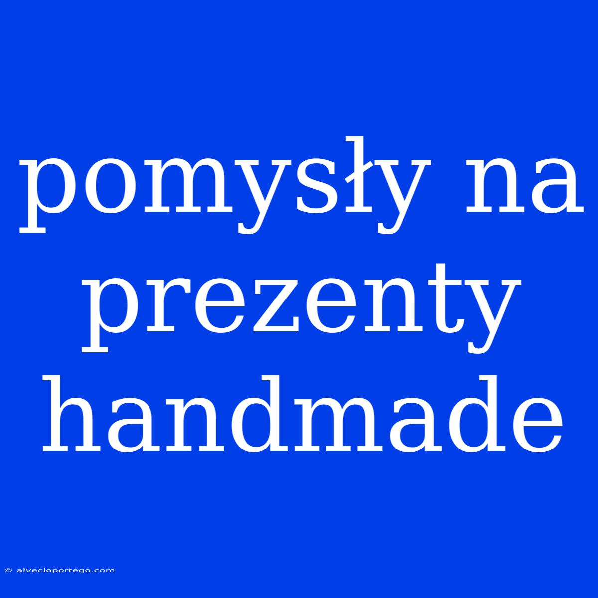 Pomysły Na Prezenty Handmade