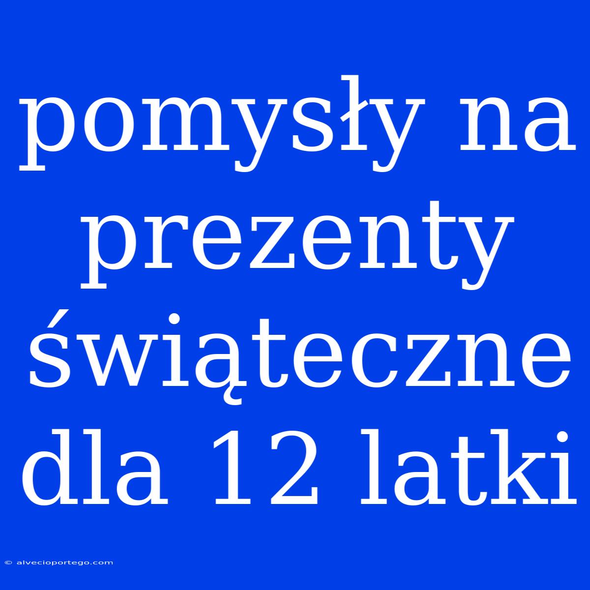 Pomysły Na Prezenty Świąteczne Dla 12 Latki