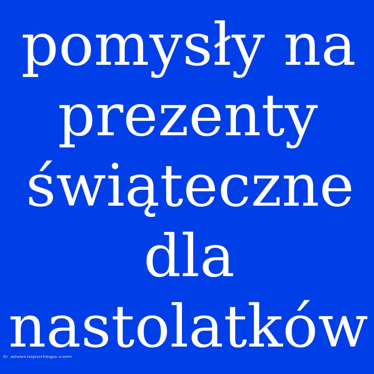 Pomysły Na Prezenty Świąteczne Dla Nastolatków