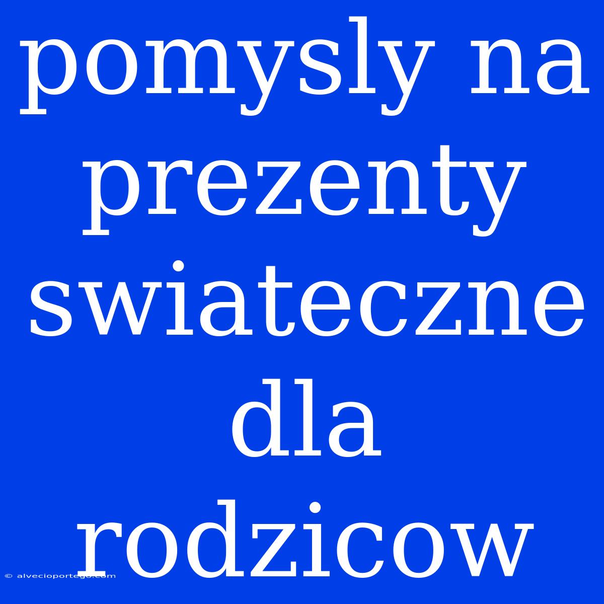 Pomysly Na Prezenty Swiateczne Dla Rodzicow