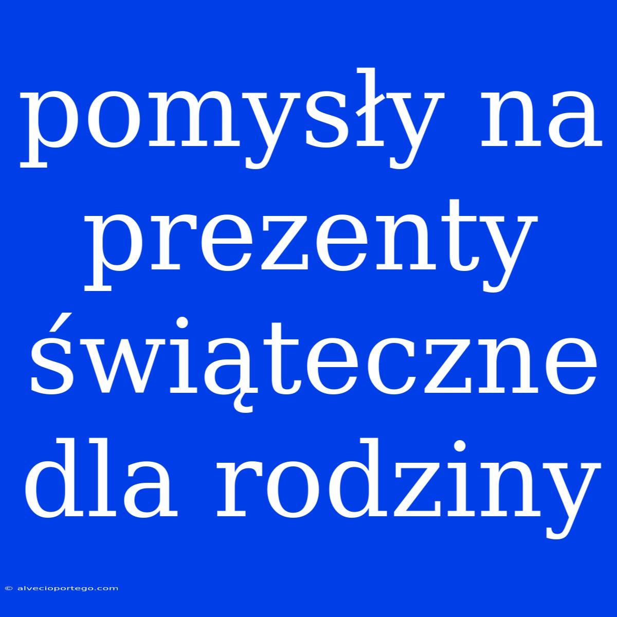 Pomysły Na Prezenty Świąteczne Dla Rodziny