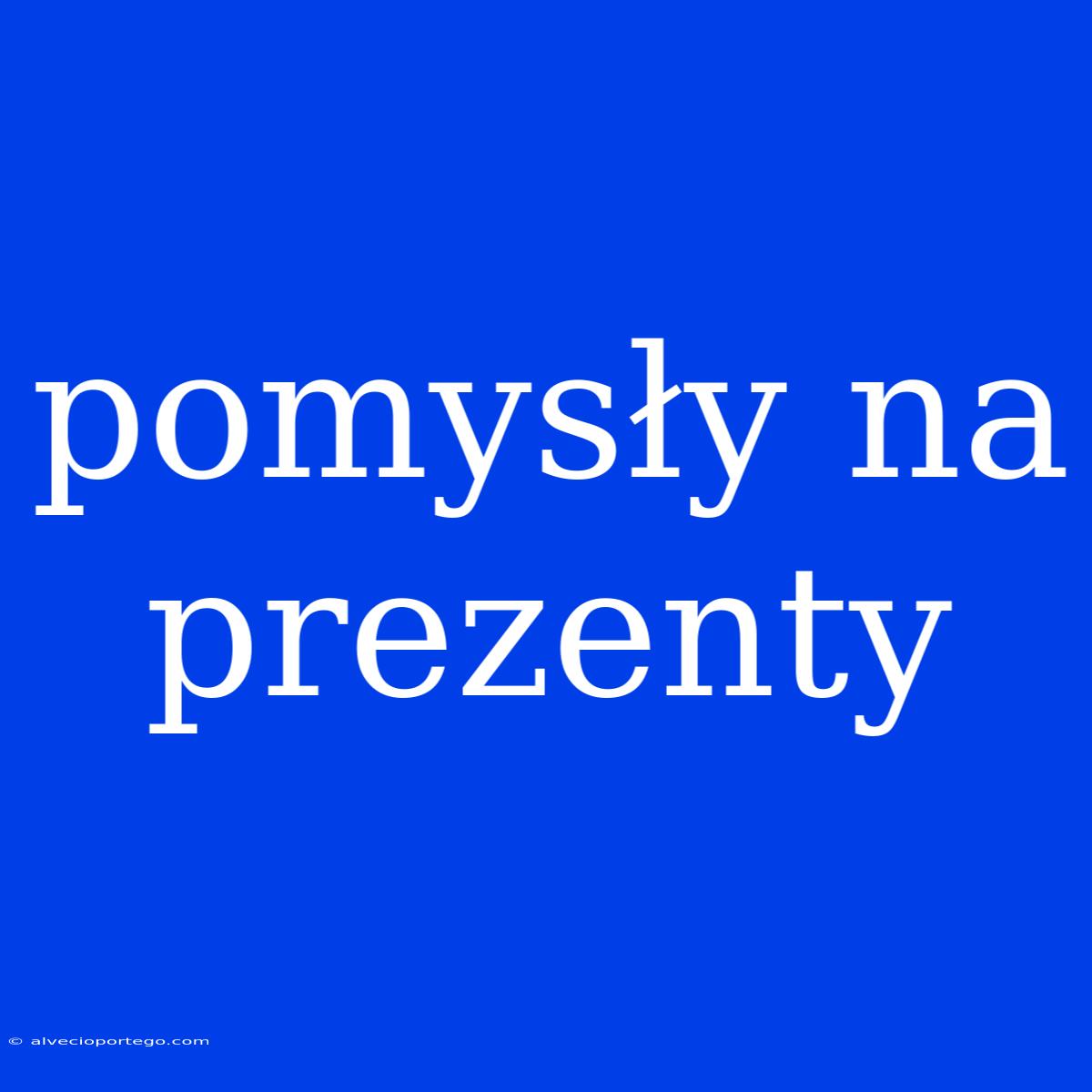 Pomysły Na Prezenty