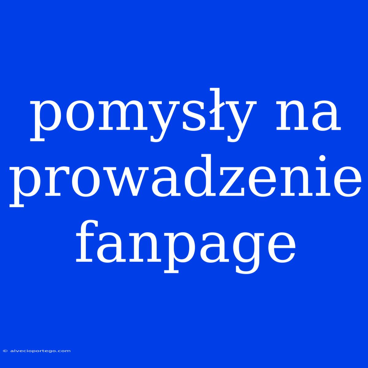 Pomysły Na Prowadzenie Fanpage