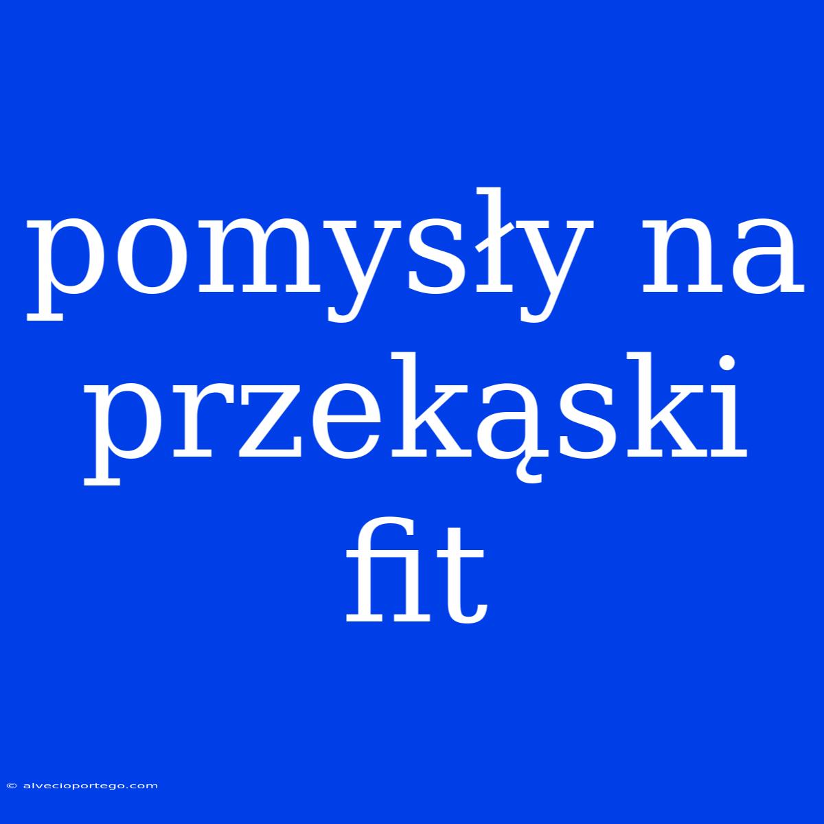 Pomysły Na Przekąski Fit