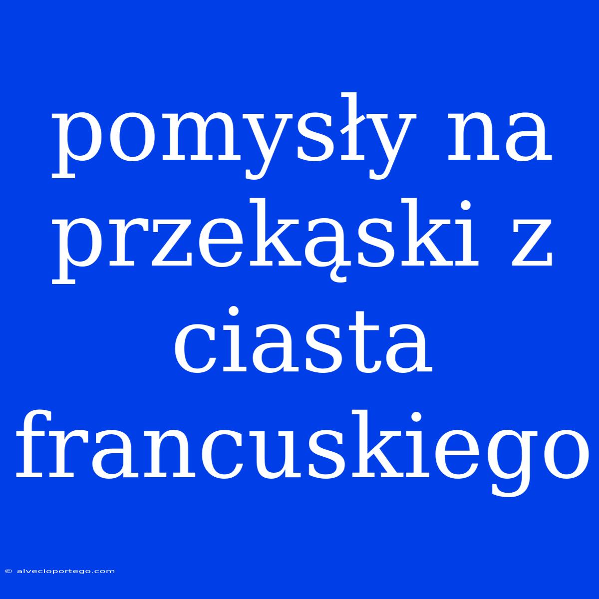 Pomysły Na Przekąski Z Ciasta Francuskiego