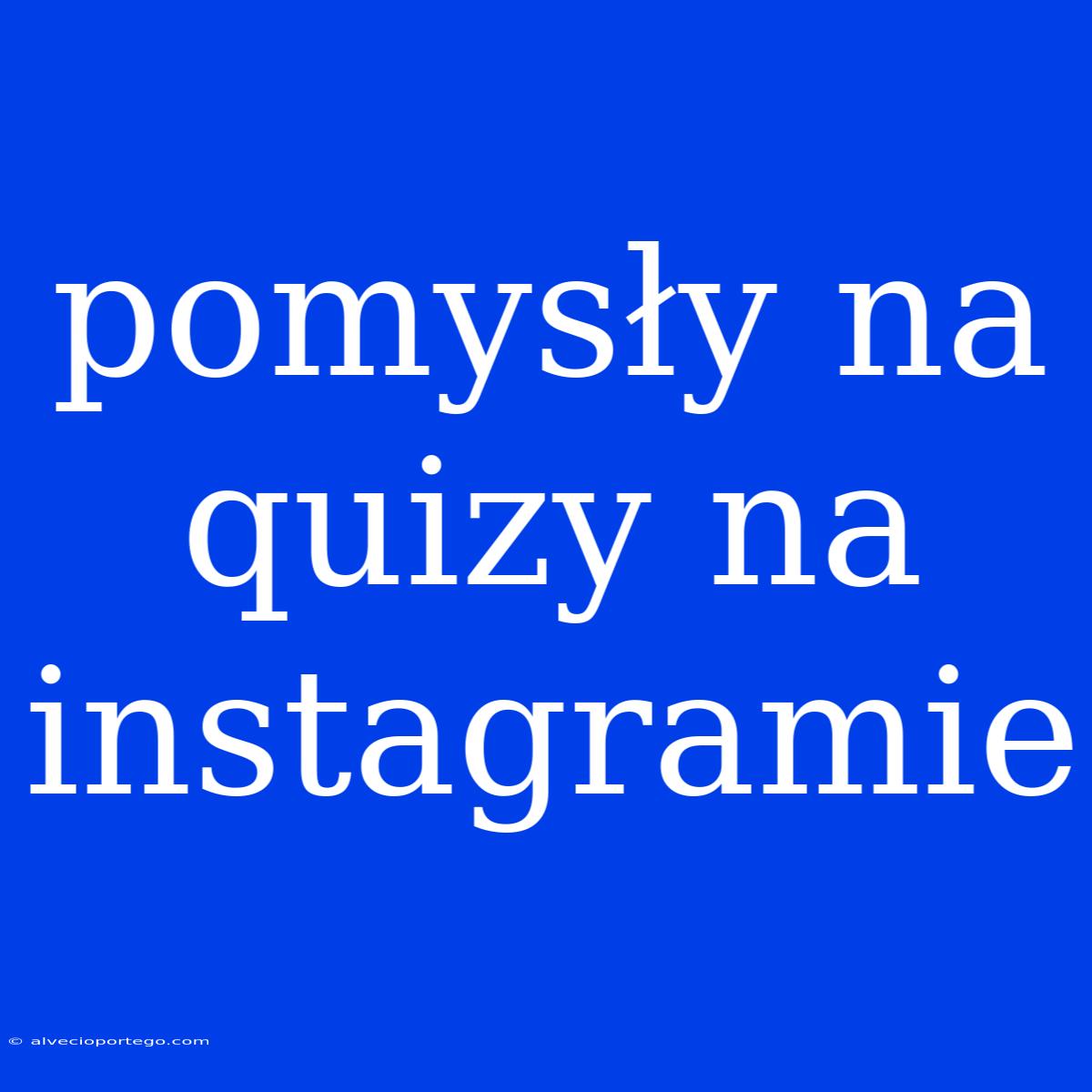 Pomysły Na Quizy Na Instagramie