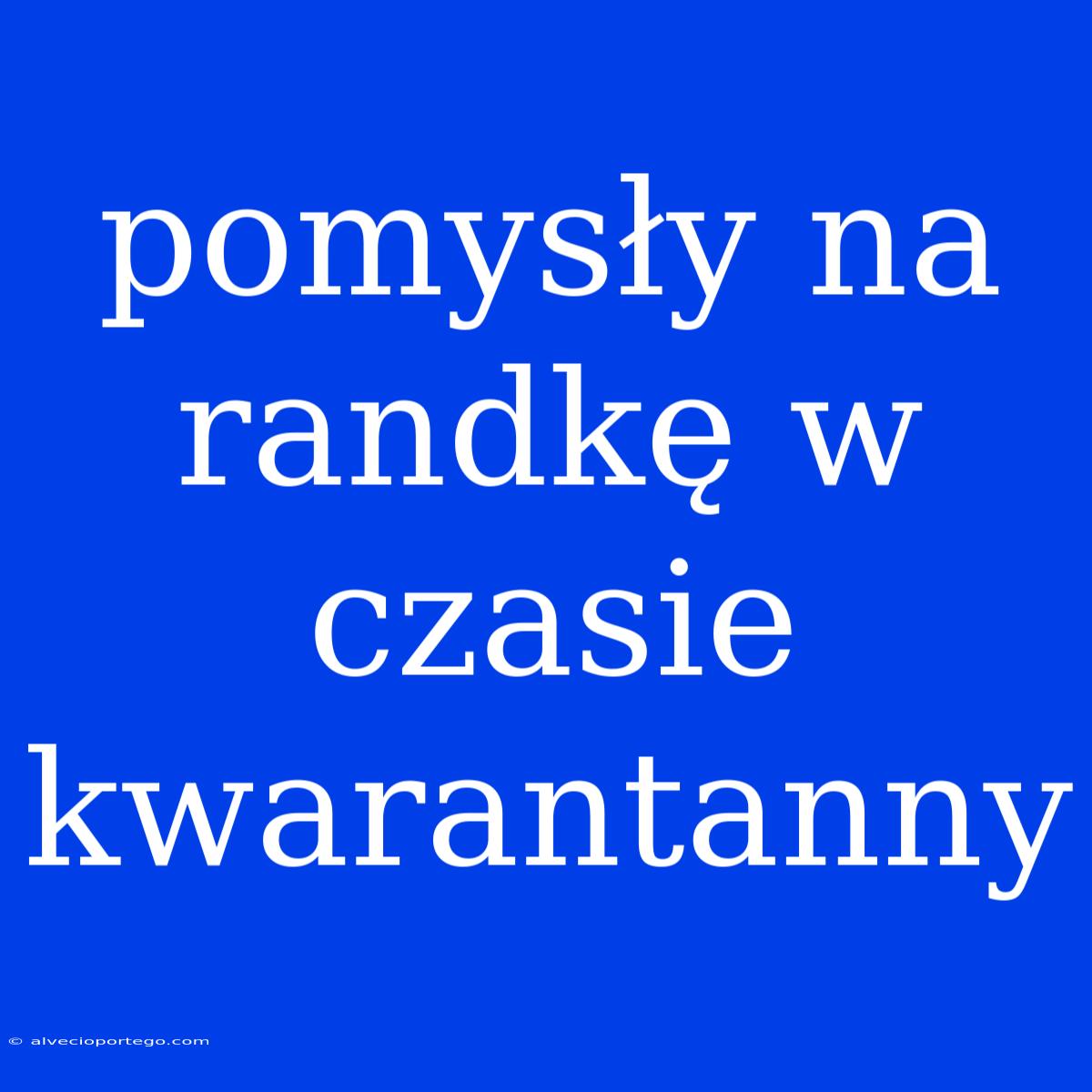 Pomysły Na Randkę W Czasie Kwarantanny