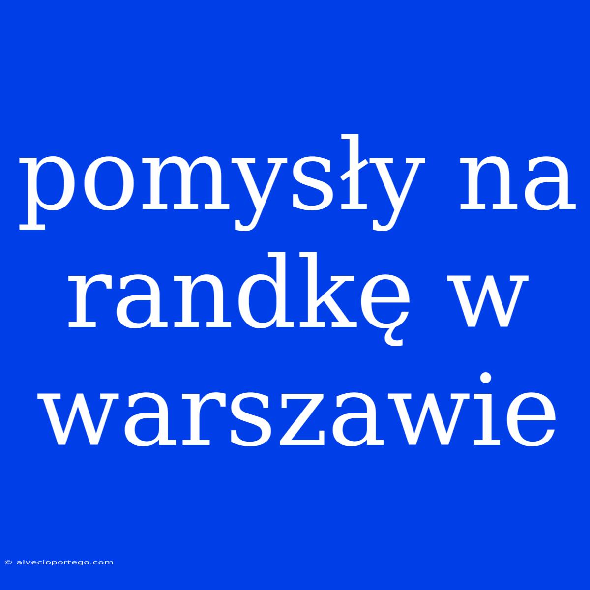 Pomysły Na Randkę W Warszawie