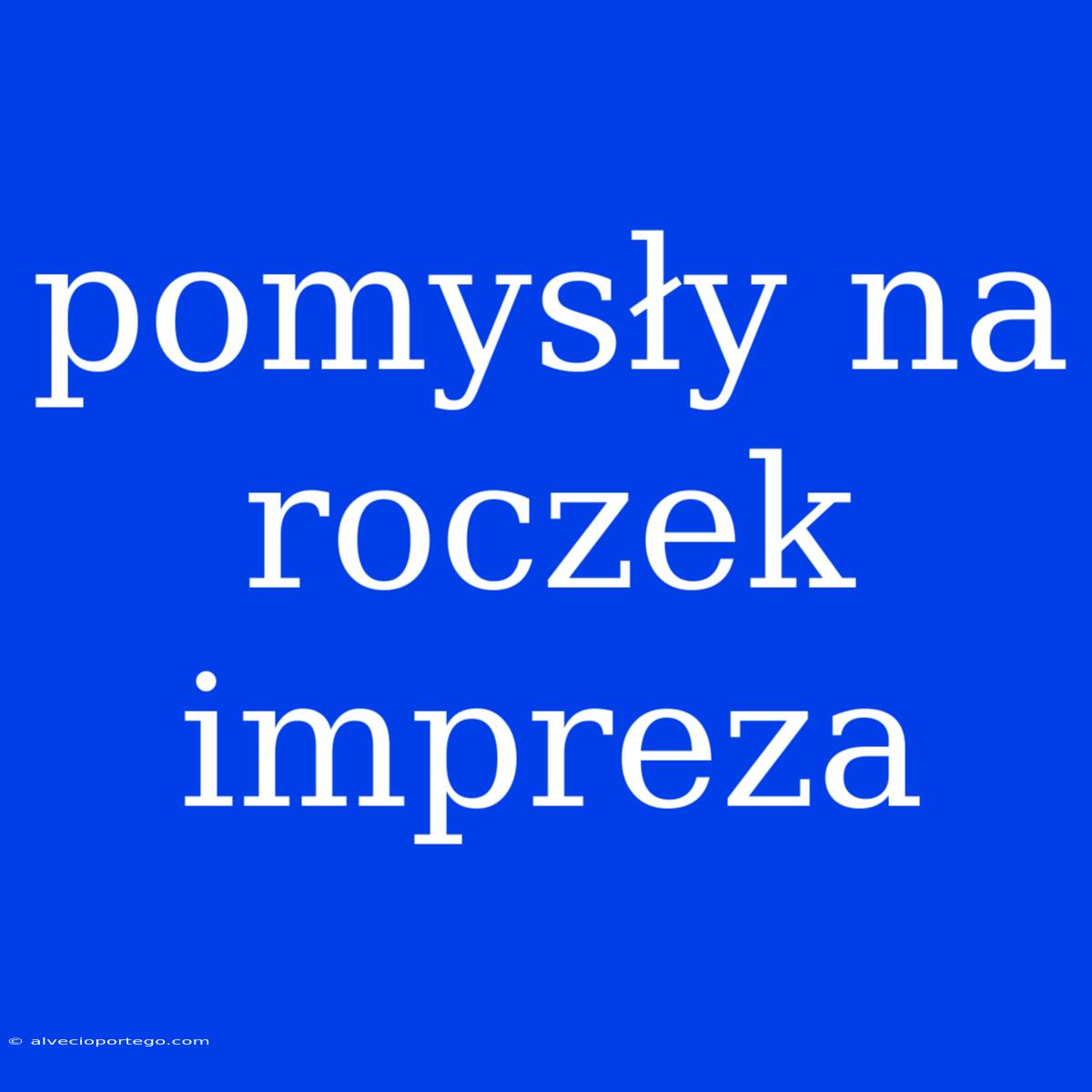 Pomysły Na Roczek Impreza