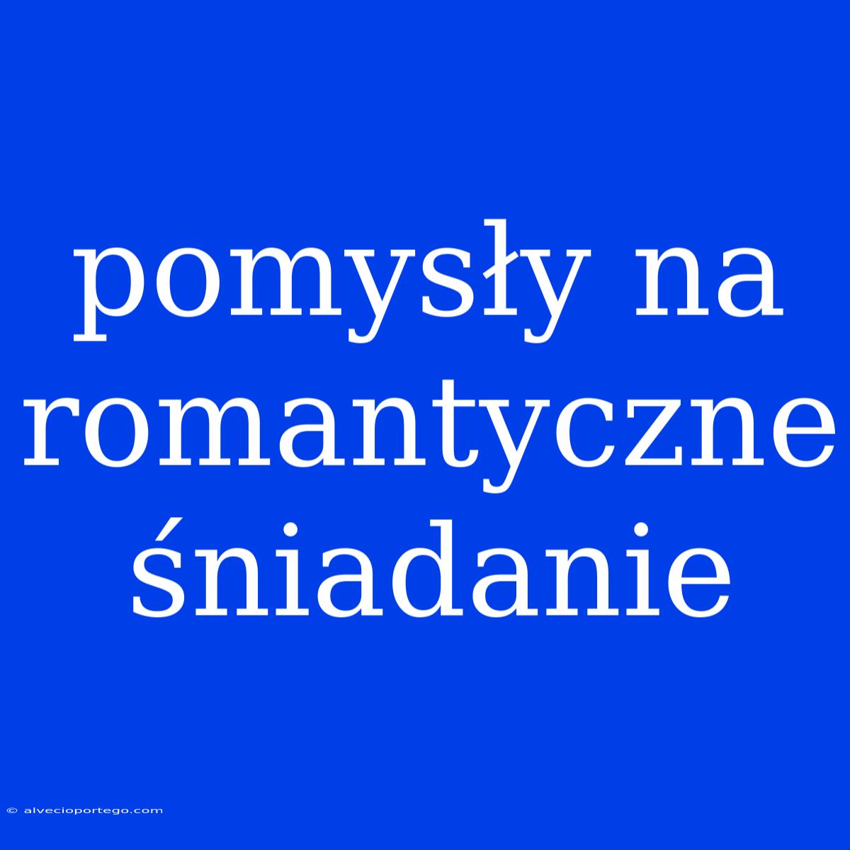 Pomysły Na Romantyczne Śniadanie