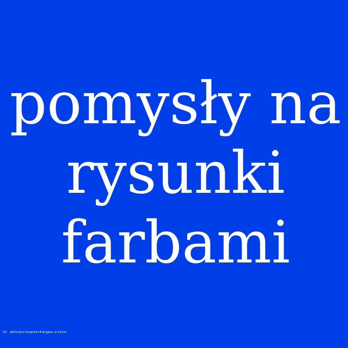 Pomysły Na Rysunki Farbami