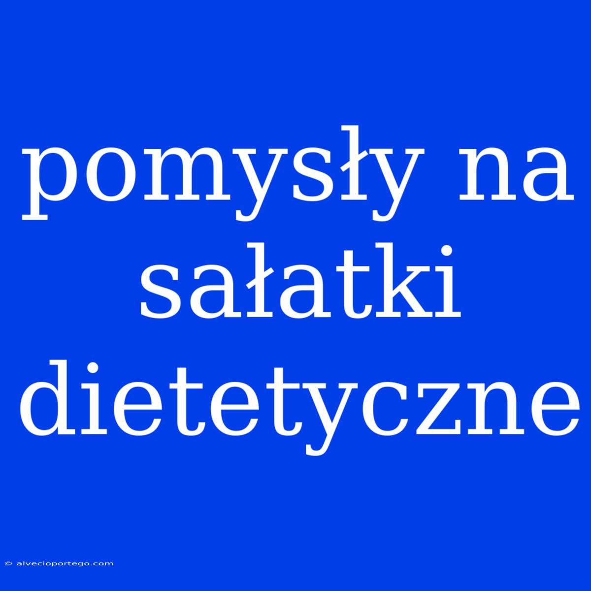 Pomysły Na Sałatki Dietetyczne