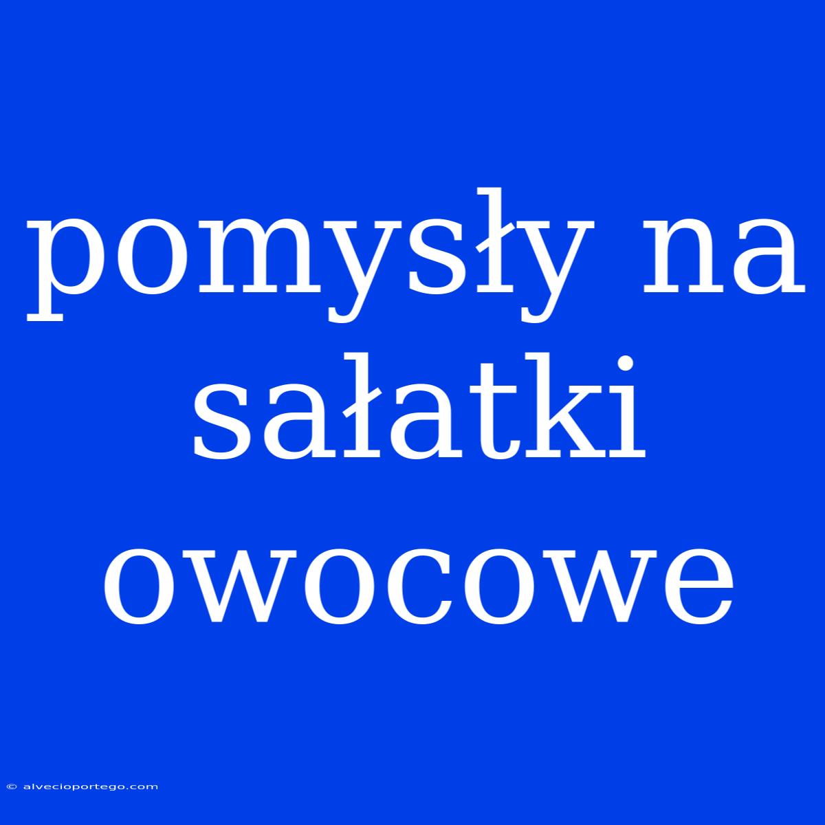 Pomysły Na Sałatki Owocowe