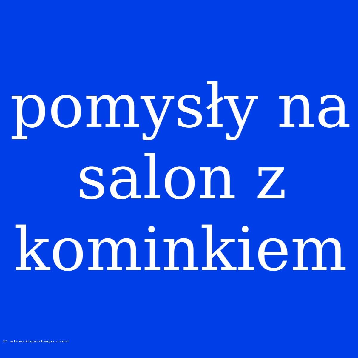 Pomysły Na Salon Z Kominkiem