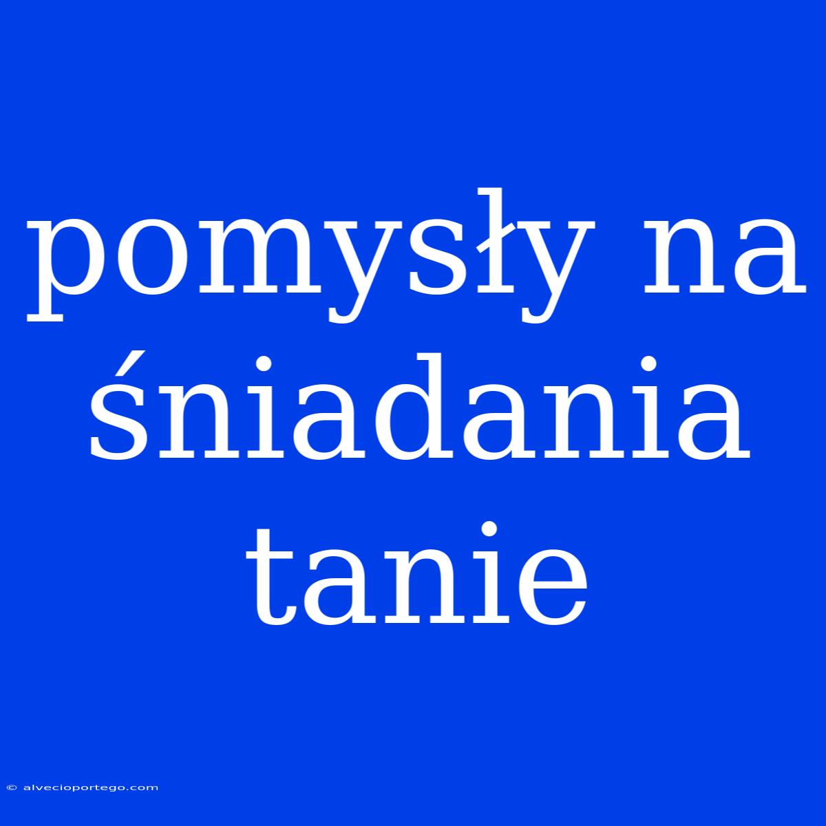 Pomysły Na Śniadania Tanie