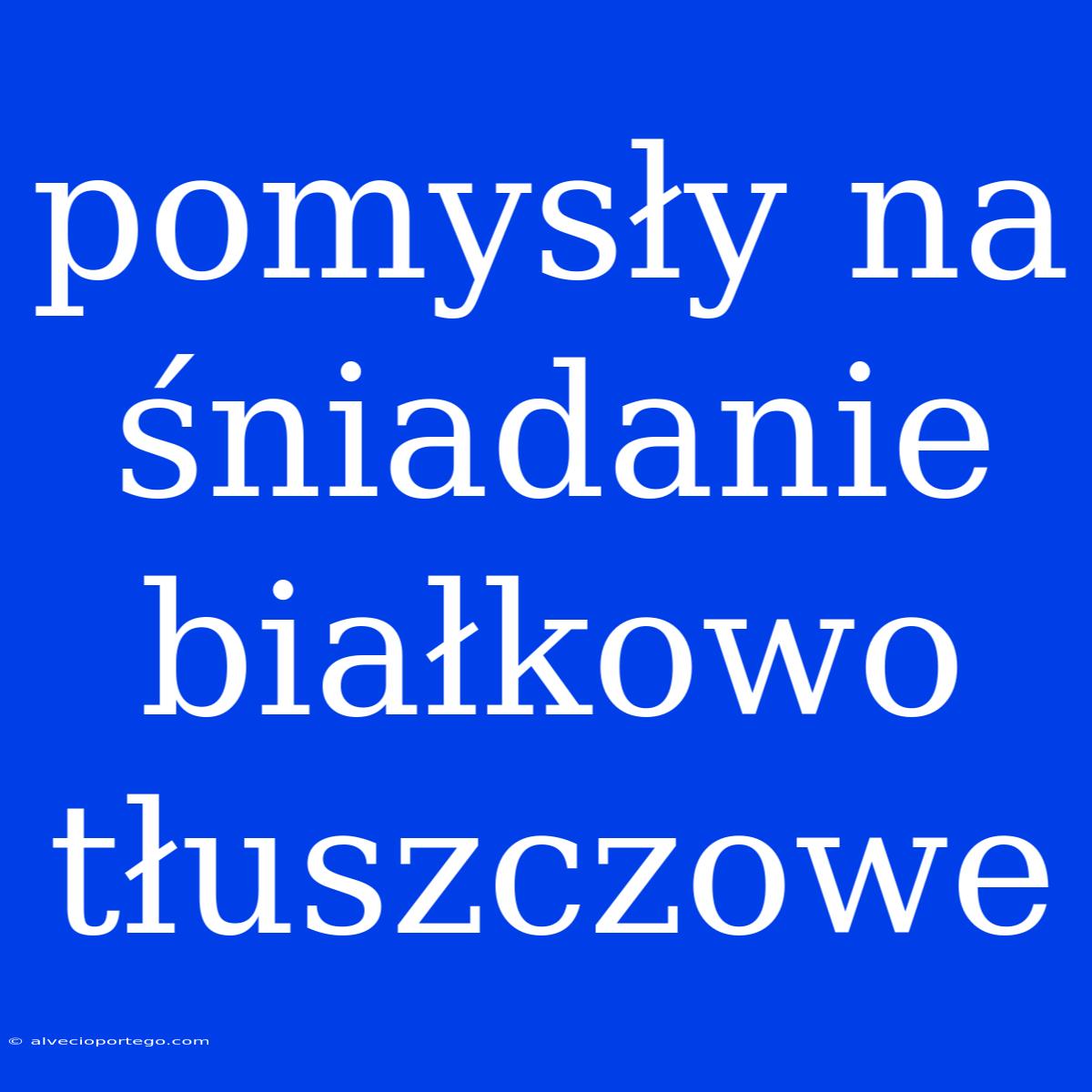 Pomysły Na Śniadanie Białkowo Tłuszczowe