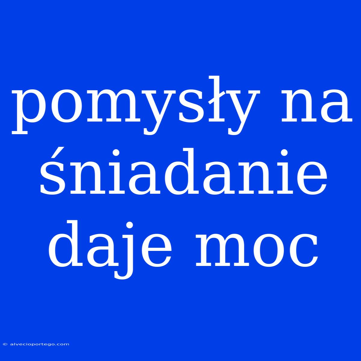 Pomysły Na Śniadanie Daje Moc