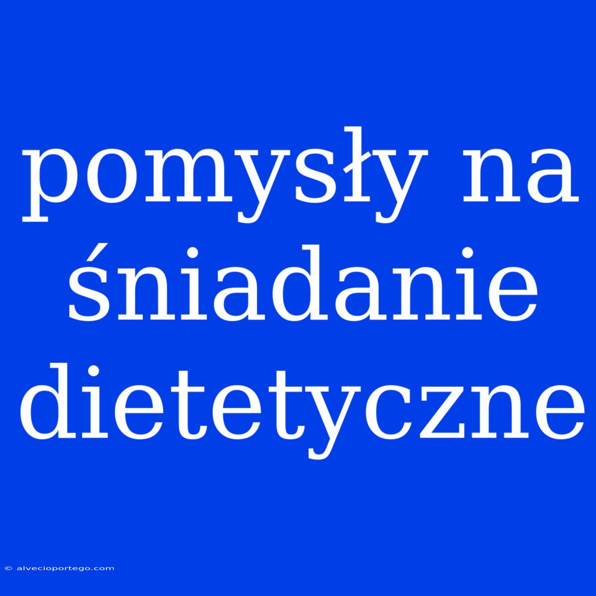 Pomysły Na Śniadanie Dietetyczne