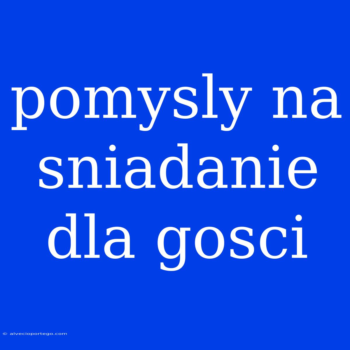 Pomysly Na Sniadanie Dla Gosci