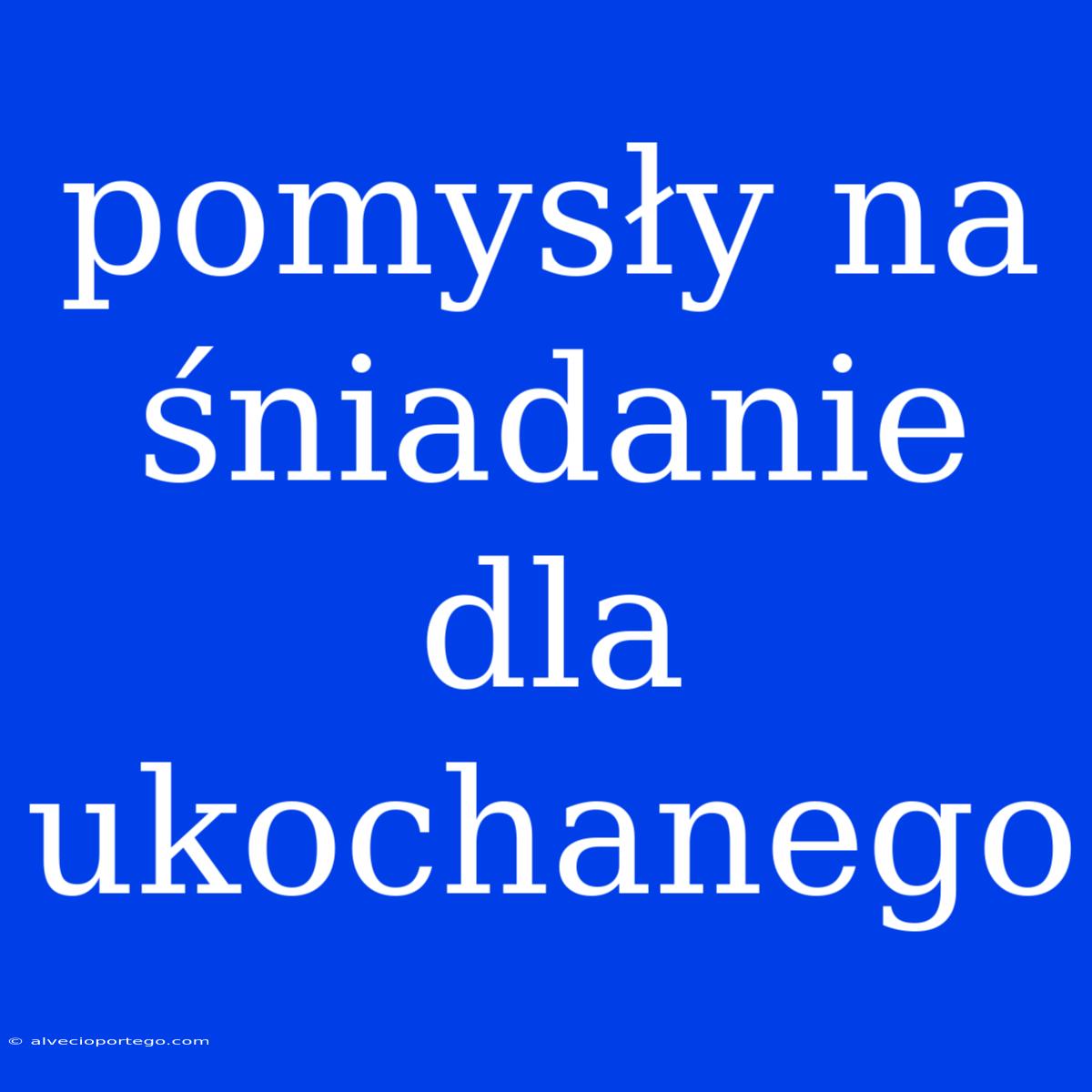 Pomysły Na Śniadanie Dla Ukochanego