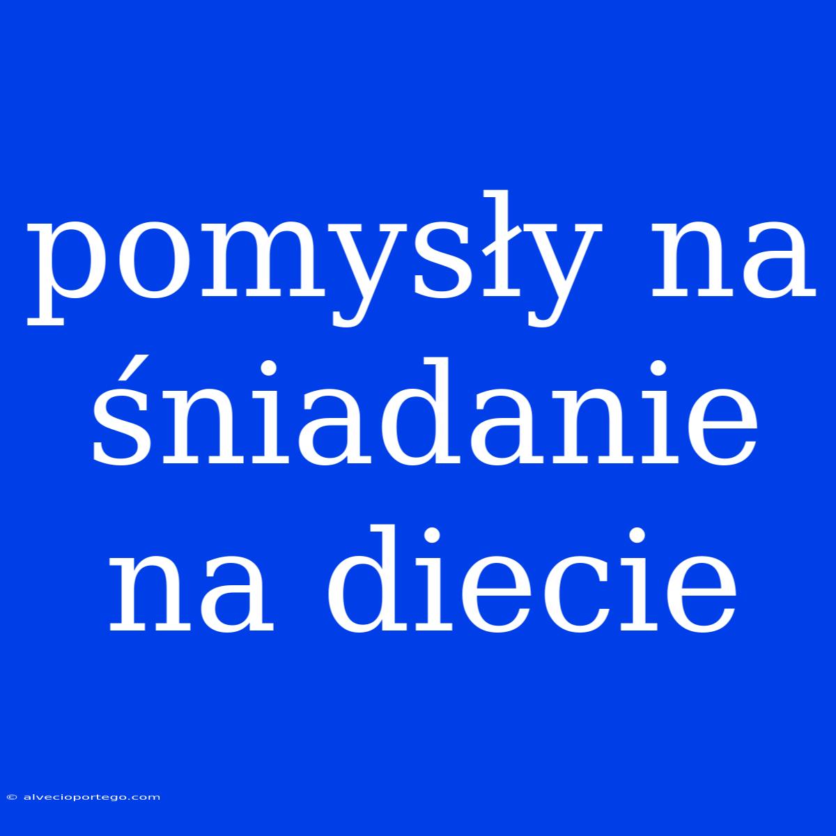 Pomysły Na Śniadanie Na Diecie