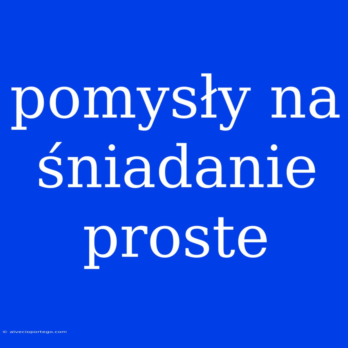 Pomysły Na Śniadanie Proste