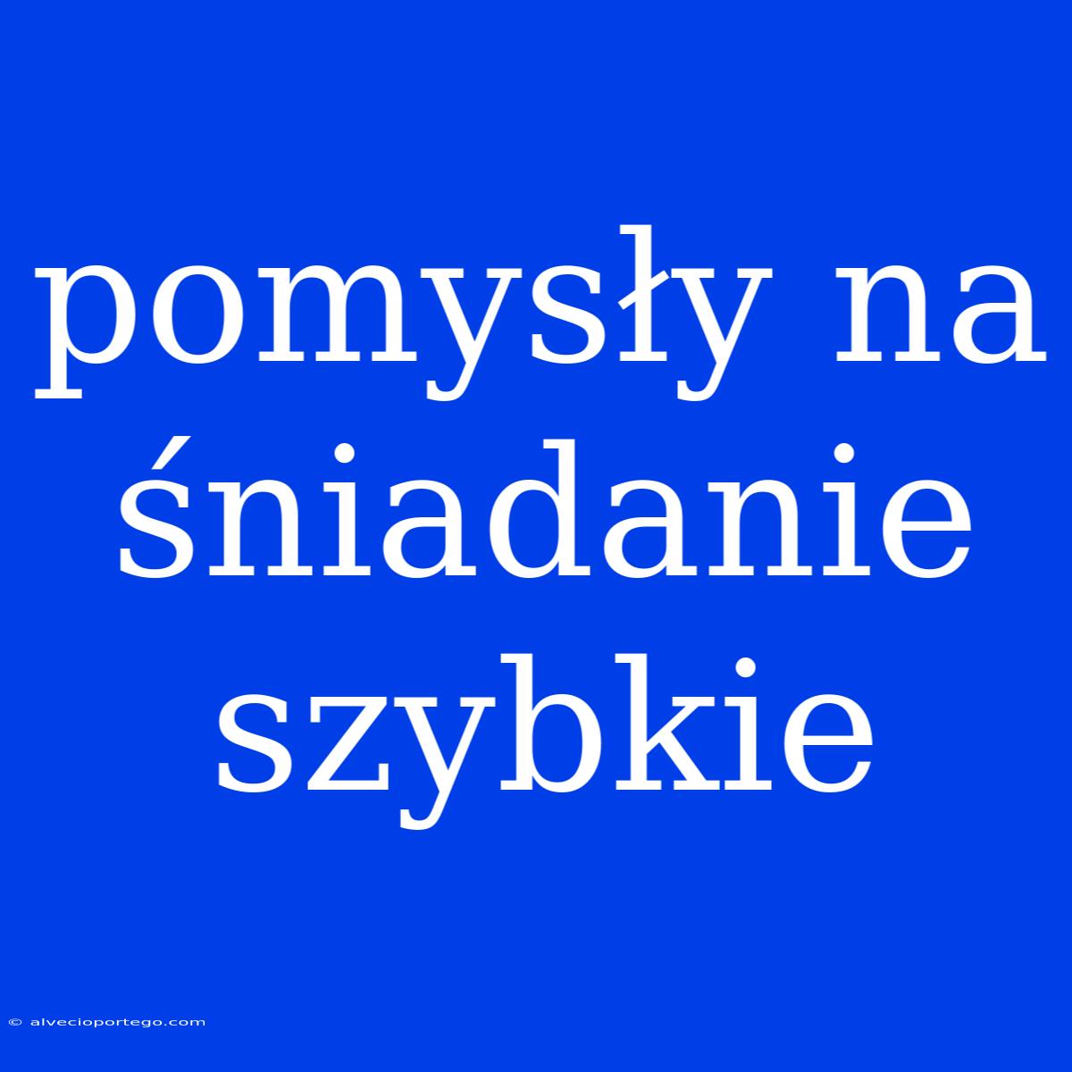 Pomysły Na Śniadanie Szybkie