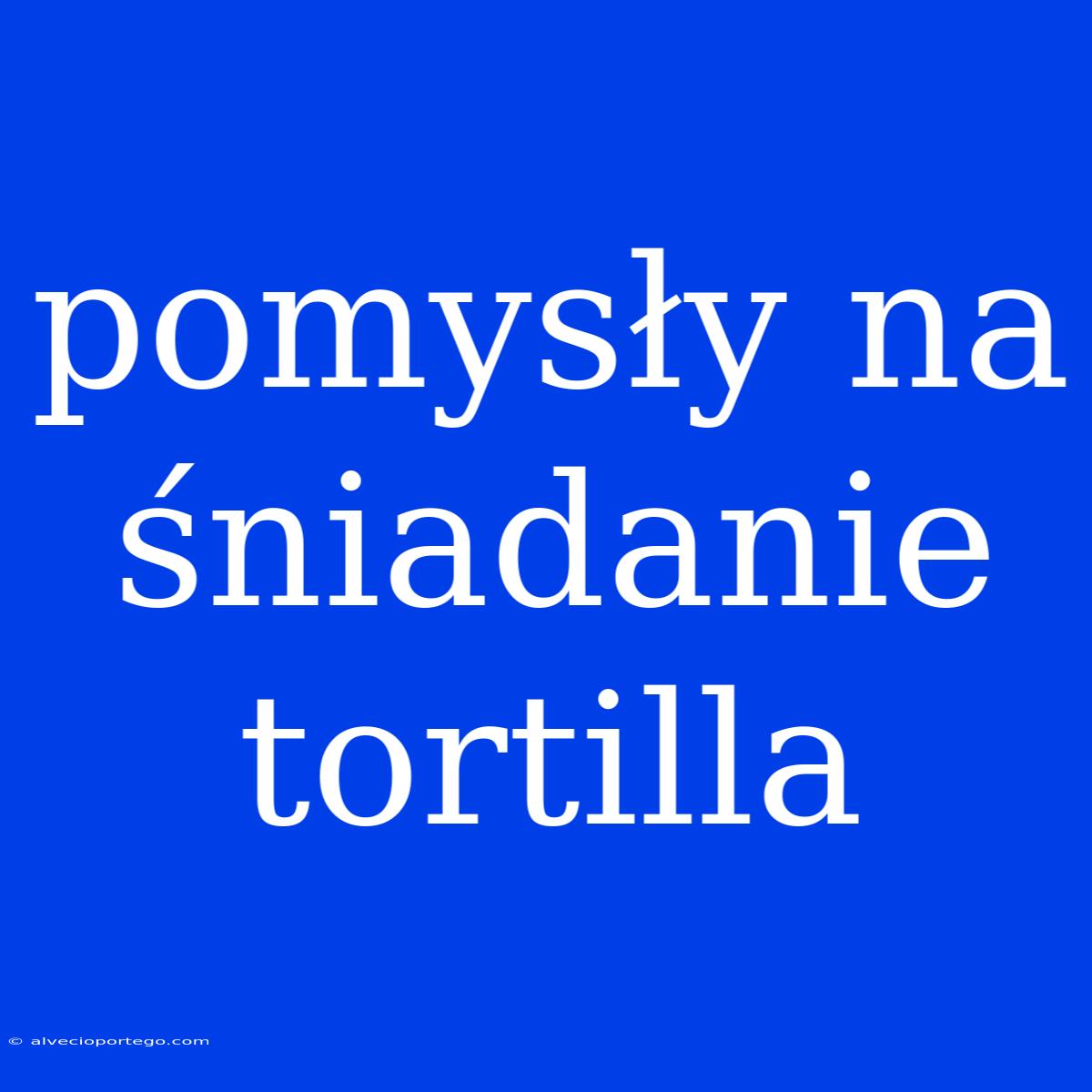 Pomysły Na Śniadanie Tortilla