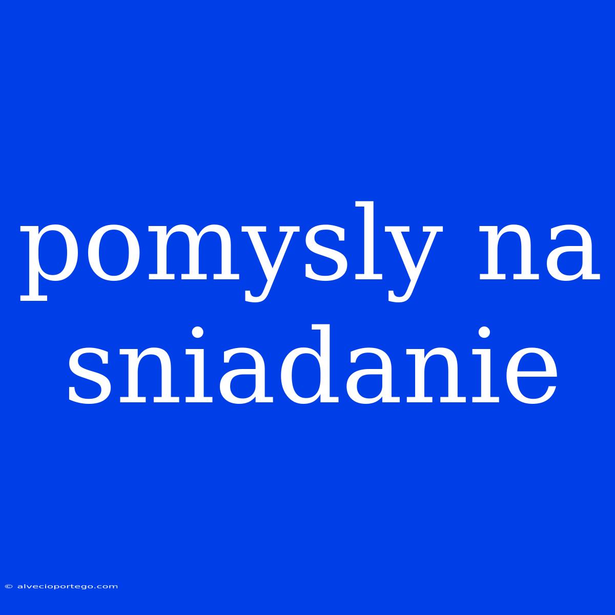 Pomysly Na Sniadanie