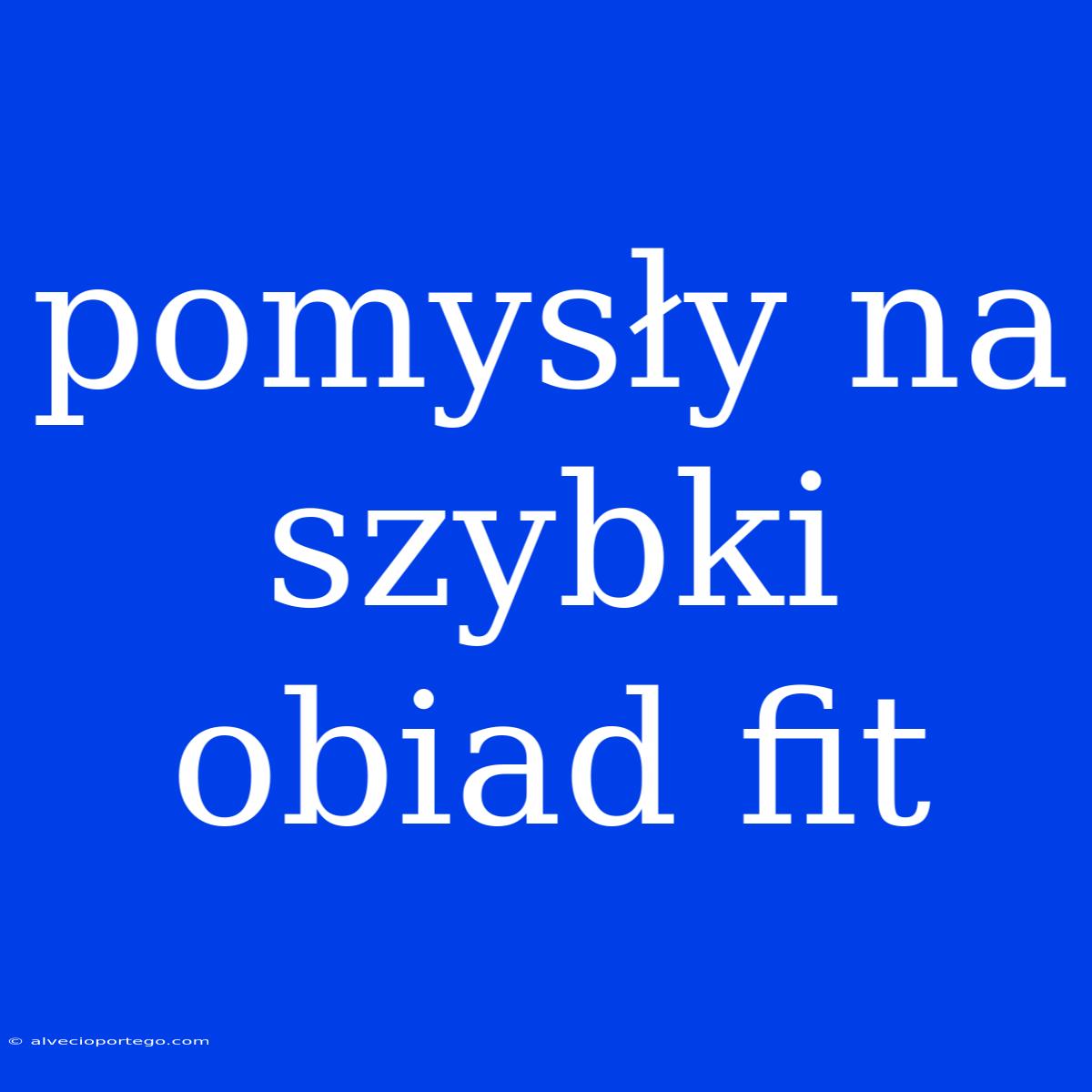 Pomysły Na Szybki Obiad Fit